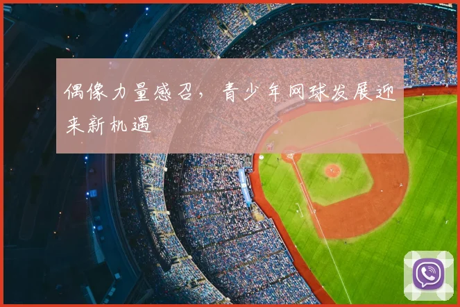 偶像力量感召,青少年网球发展迎来新机遇