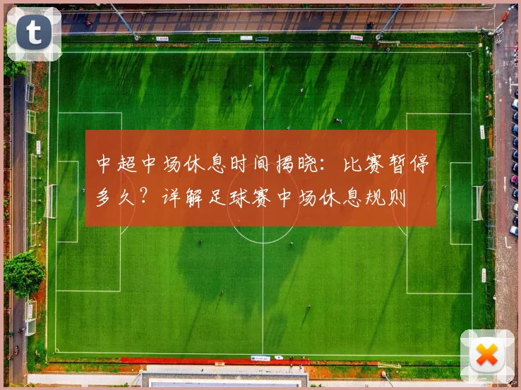 中超中场休息时间揭晓:比赛暂停多久?详解足球赛中场休息规则
