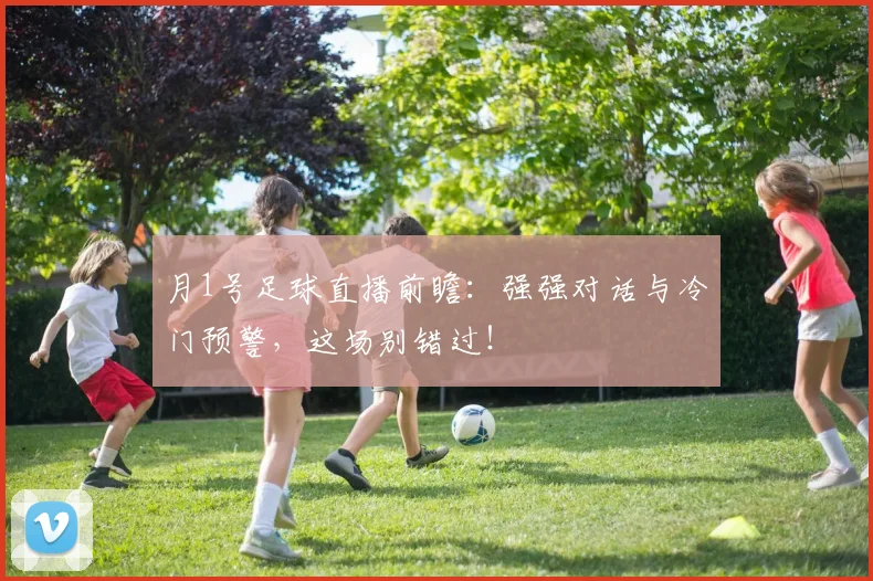 月1号足球直播前瞻:强强对话与冷门预警,这场别错过!