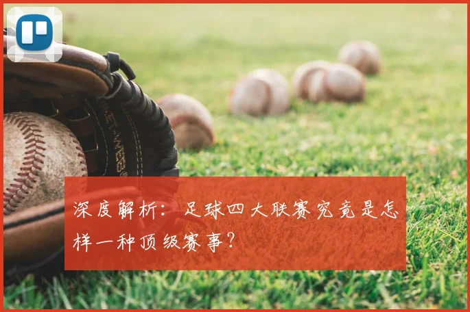 深度解析:足球四大联赛究竟是怎样一种顶级赛事?