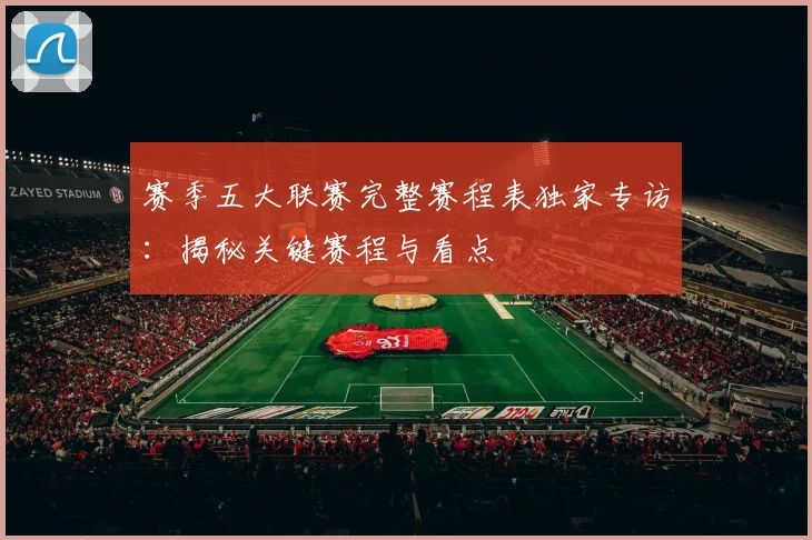 赛季五大联赛完整赛程表独家专访:揭秘关键赛程与看点