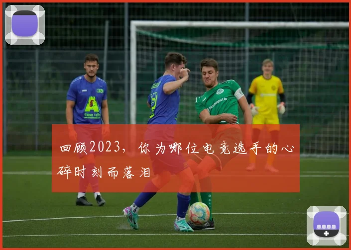 回顾2023,你为哪位电竞选手的心碎时刻而落泪