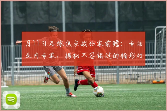 月11日足球焦点战独家前瞻:专访业内专家,揭秘不容错过的精彩对决