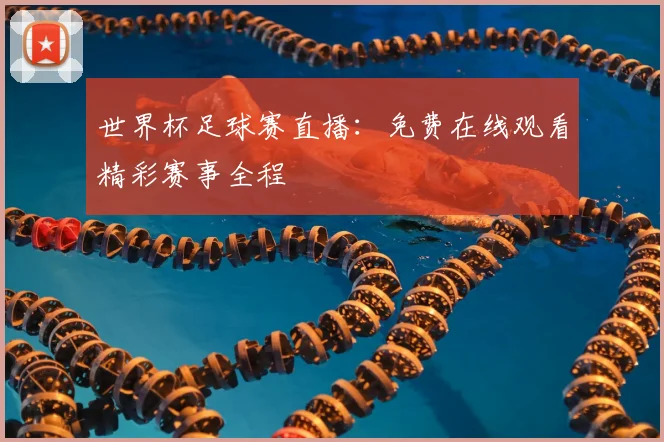 世界杯足球赛直播:免费在线观看精彩赛事全程