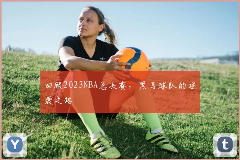 回顾2023NBA总决赛，黑马球队的逆袭之路