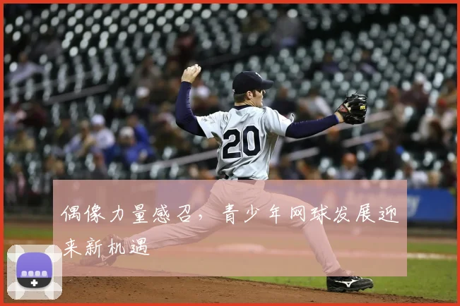 偶像力量感召,青少年网球发展迎来新机遇