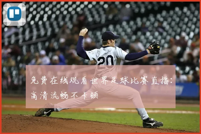 免费在线观看世界足球比赛直播：高清流畅不卡顿