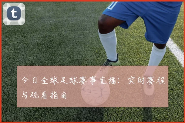 今日全球足球赛事直播：实时赛程与观看指南